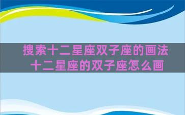 搜索十二星座双子座的画法 十二星座的双子座怎么画